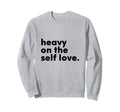 Heavy Self Love Positive Sweatshirt - Casual Everyday Wear for Adults - T-Shirt, Sweatshirt, Hoodie