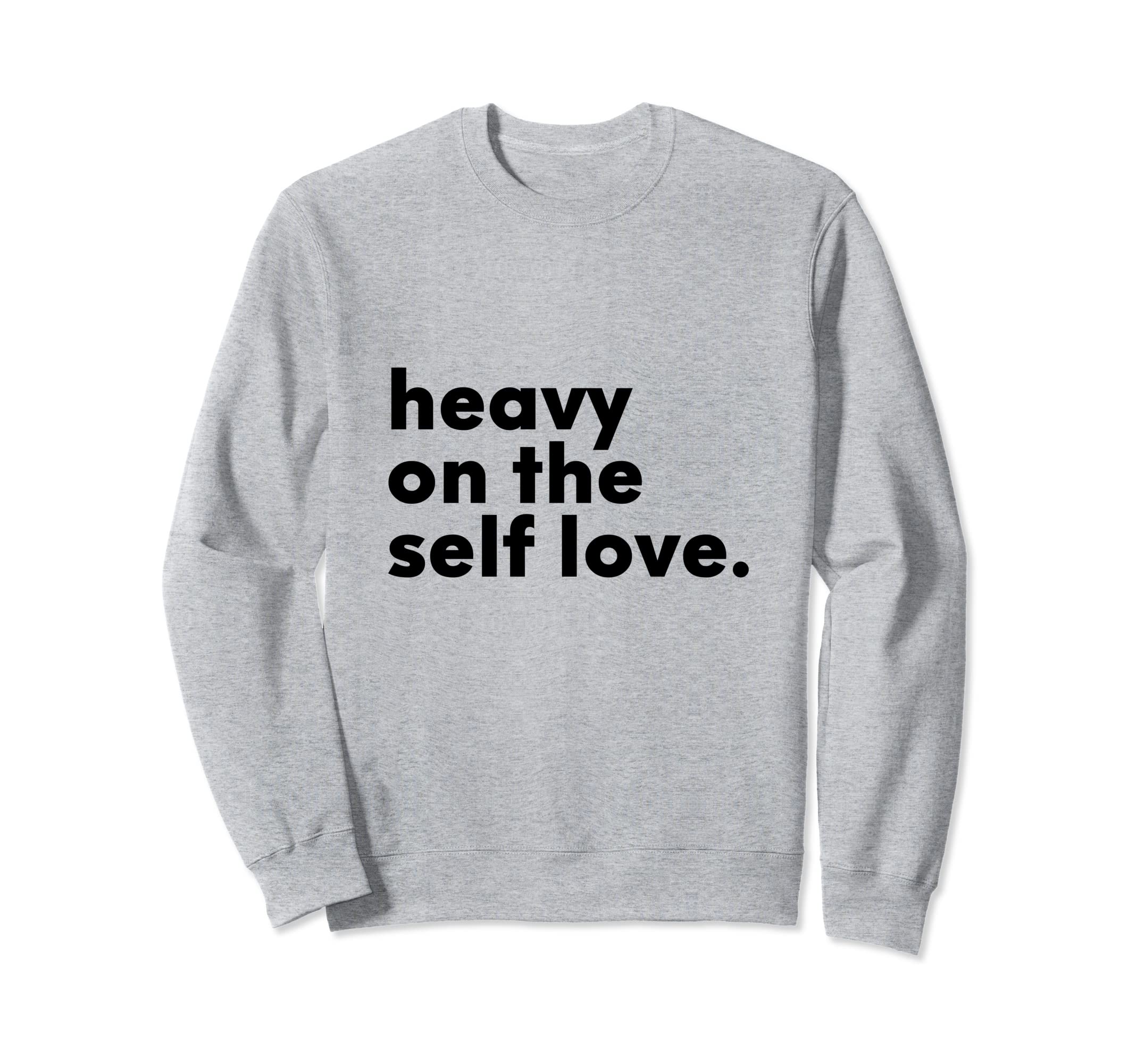 Heavy Self Love Positive Sweatshirt - Casual Everyday Wear for Adults - T-Shirt, Sweatshirt, Hoodie
