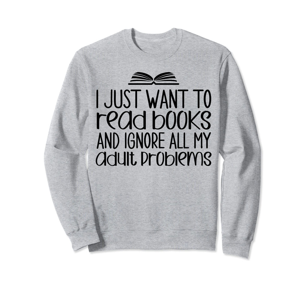 Book Lovers I Just Want To Read Books Sweatshirt - Graphic Print Unisex - T-Shirt, Sweatshirt, Hoodie
