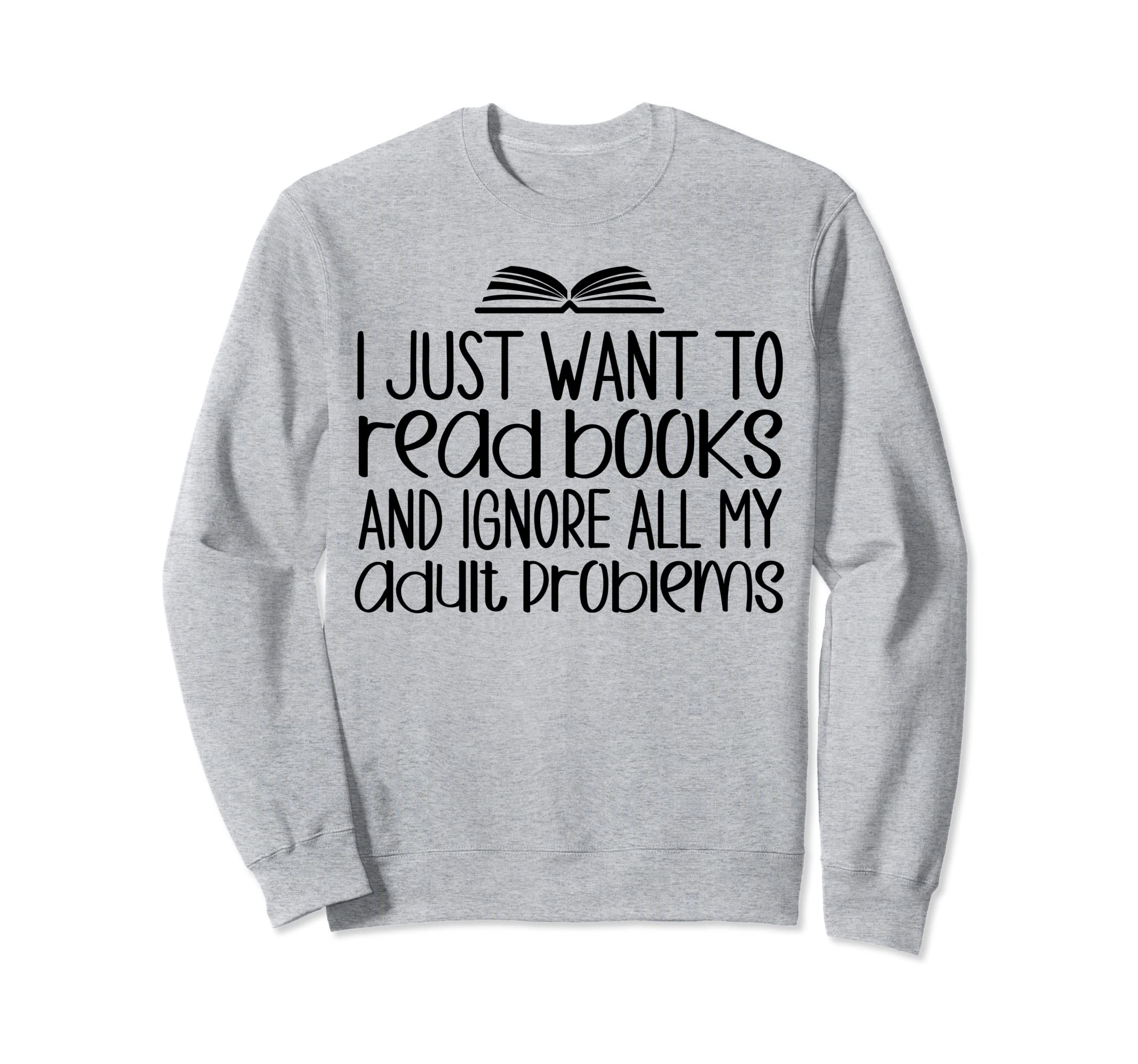 Book Lovers I Just Want To Read Books Sweatshirt - Graphic Print Unisex - T-Shirt, Sweatshirt, Hoodie