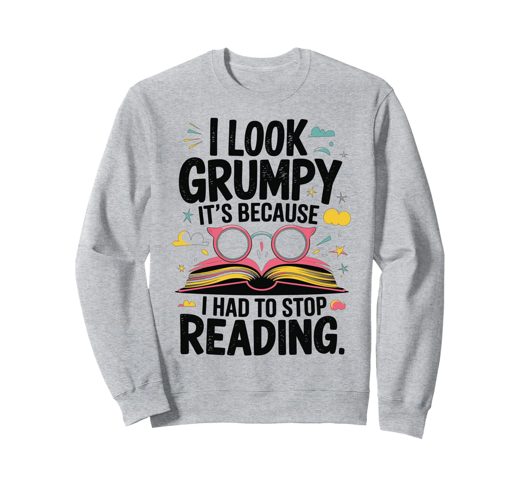 I Grumpy Its Because I Had To Stop Sweatshirt - Trendy Graphic Men Women - T-Shirt, Sweatshirt, Hoodie
