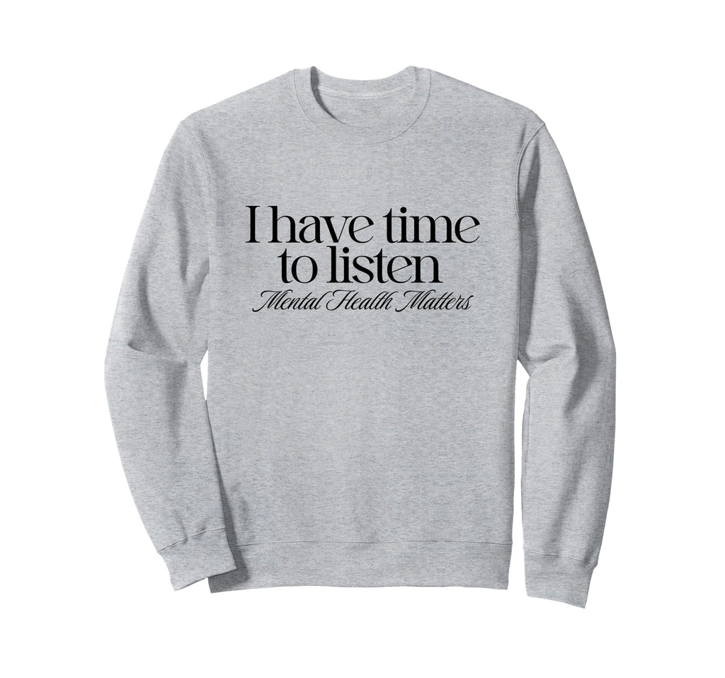 I Have Time To Listen Mental Health Sweatshirt - Trendy Graphic Men Women - T-Shirt, Sweatshirt, Hoodie