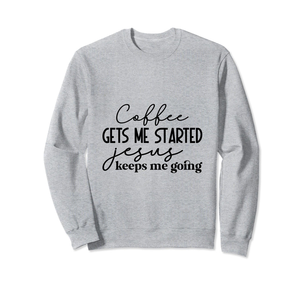 Coffee Gets Me Started Jesus Keeps Me Sweatshirt - Unique Graphic Unisex - T-Shirt, Sweatshirt, Hoodie