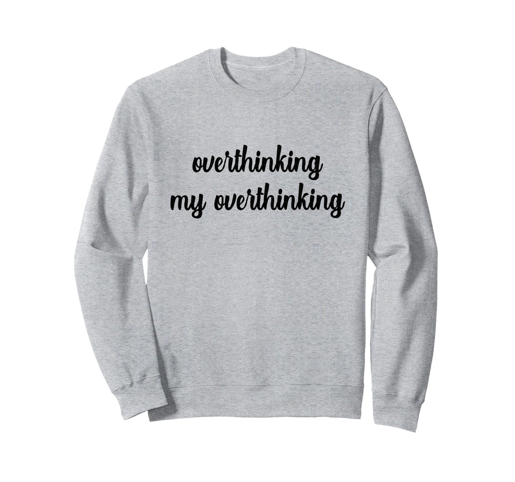Overthinking My Overthinking Sweatshirt - Custom Art Print Men Women - T-Shirt, Sweatshirt, Hoodie
