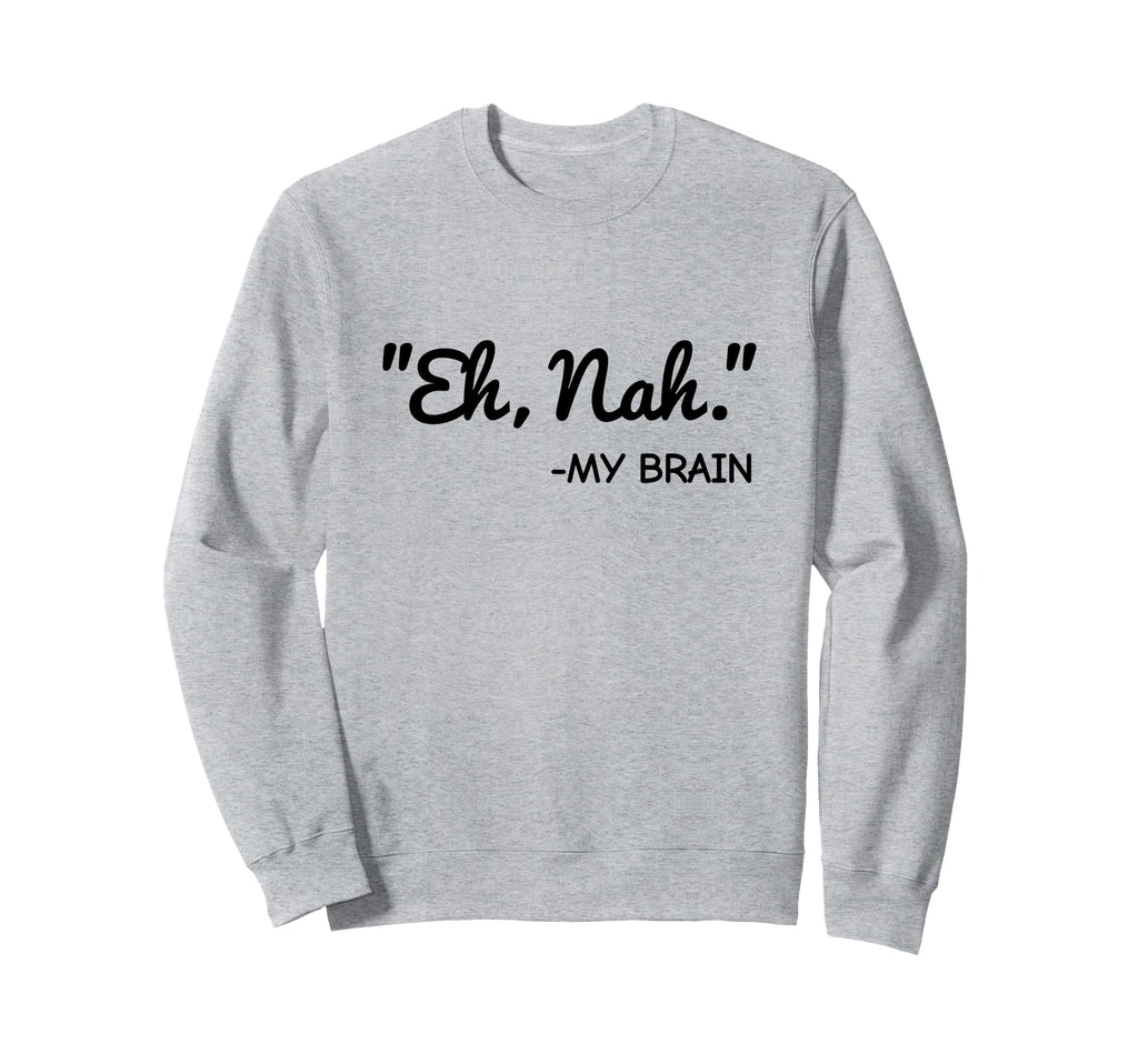 Eh Nah My Brain Funny Adhd Anxiety Sweatshirt - Graphic Print Unisex - T-Shirt, Sweatshirt, Hoodie
