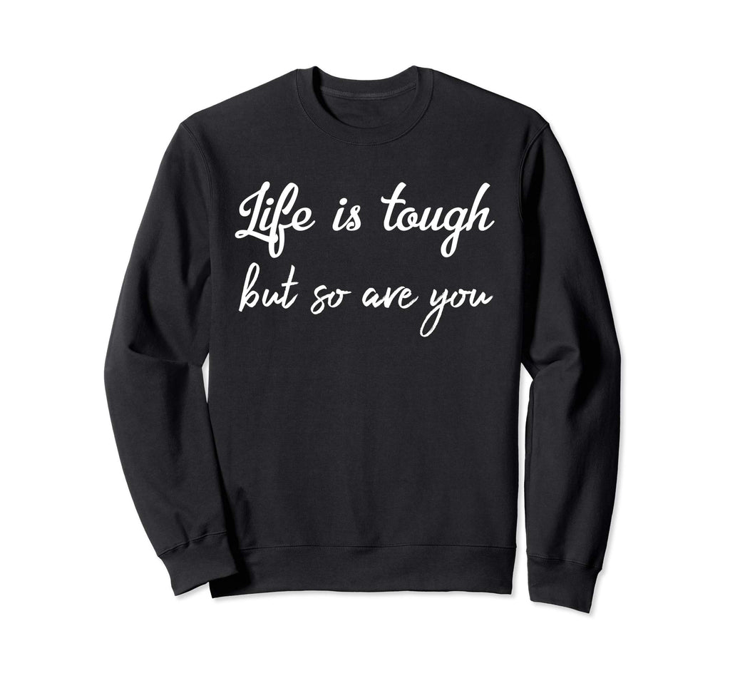 Life Is Tough But So Are You Sweatshirt - Fun Novelty Design for Adults - T-Shirt, Sweatshirt, Hoodie