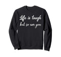 Life Is Tough But So Are You Sweatshirt - Fun Novelty Design for Adults - T-Shirt, Sweatshirt, Hoodie
