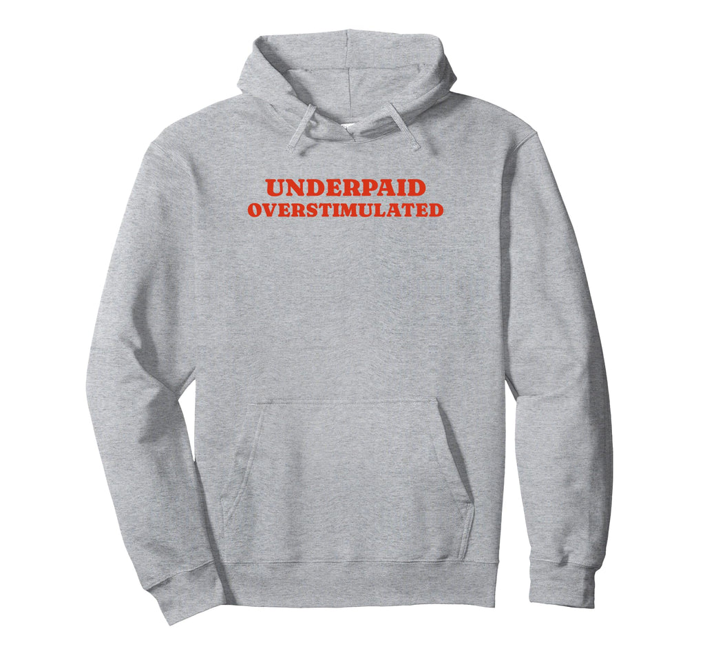 Underpaid Overstimulated Funny Gag Gift Hoodie - Streetwear Style Men Women - T-Shirt, Sweatshirt, Hoodie