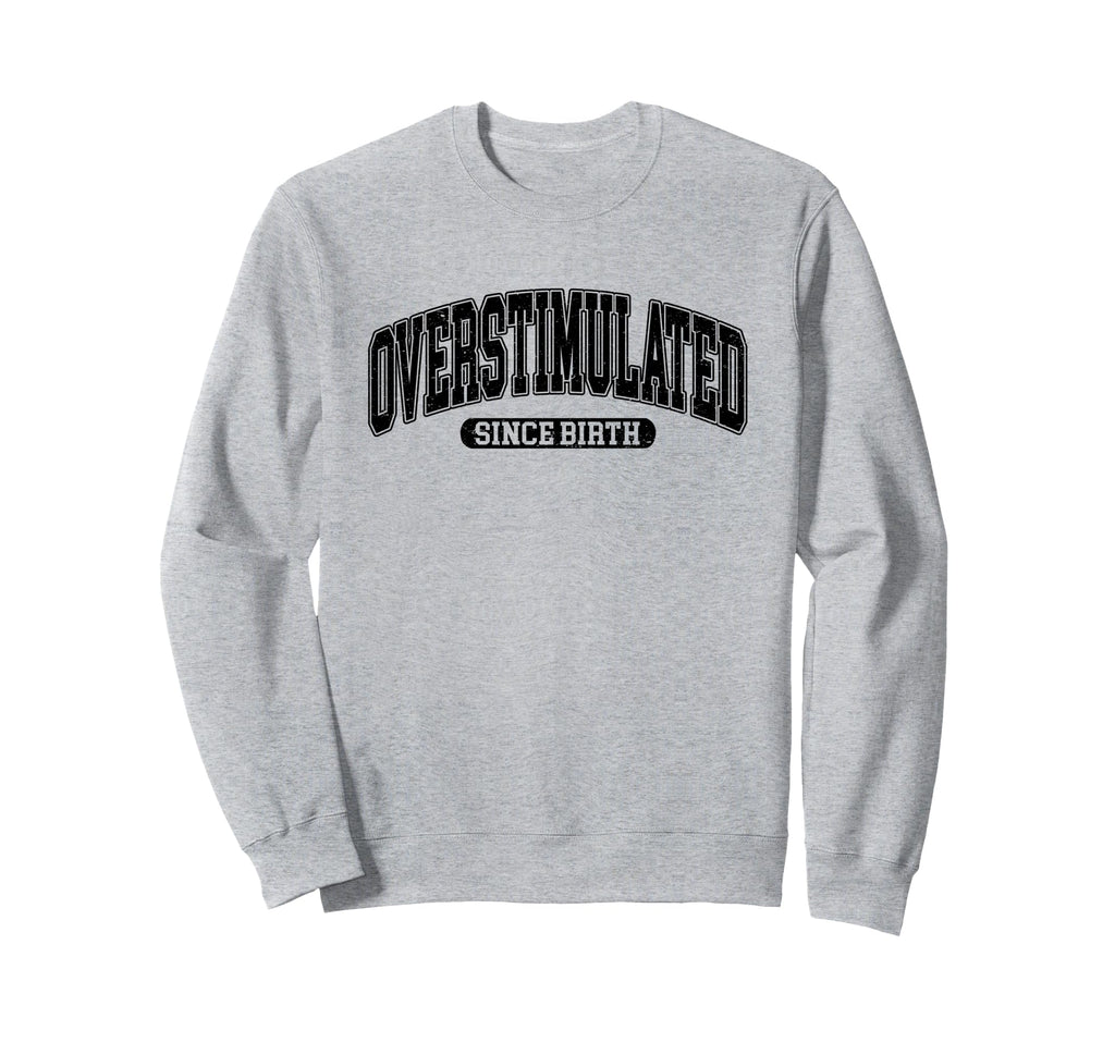 Overstimulated Since Birth Sweatshirt - Streetwear Style Men Women - T-Shirt, Sweatshirt, Hoodie