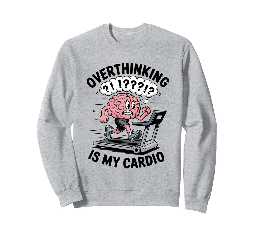 Overthinking Is My Cardio Funny Sweatshirt - Novelty Apparel Men Women - T-Shirt, Sweatshirt, Hoodie