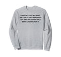 Funny Sarcastic I Havent Lost My Sweatshirt - Aesthetic Graphic for Adults - T-Shirt, Sweatshirt, Hoodie