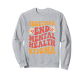 End Mental Health Stigma Mental Sweatshirt - Streetwear Style for Adults - T-Shirt, Sweatshirt, Hoodie