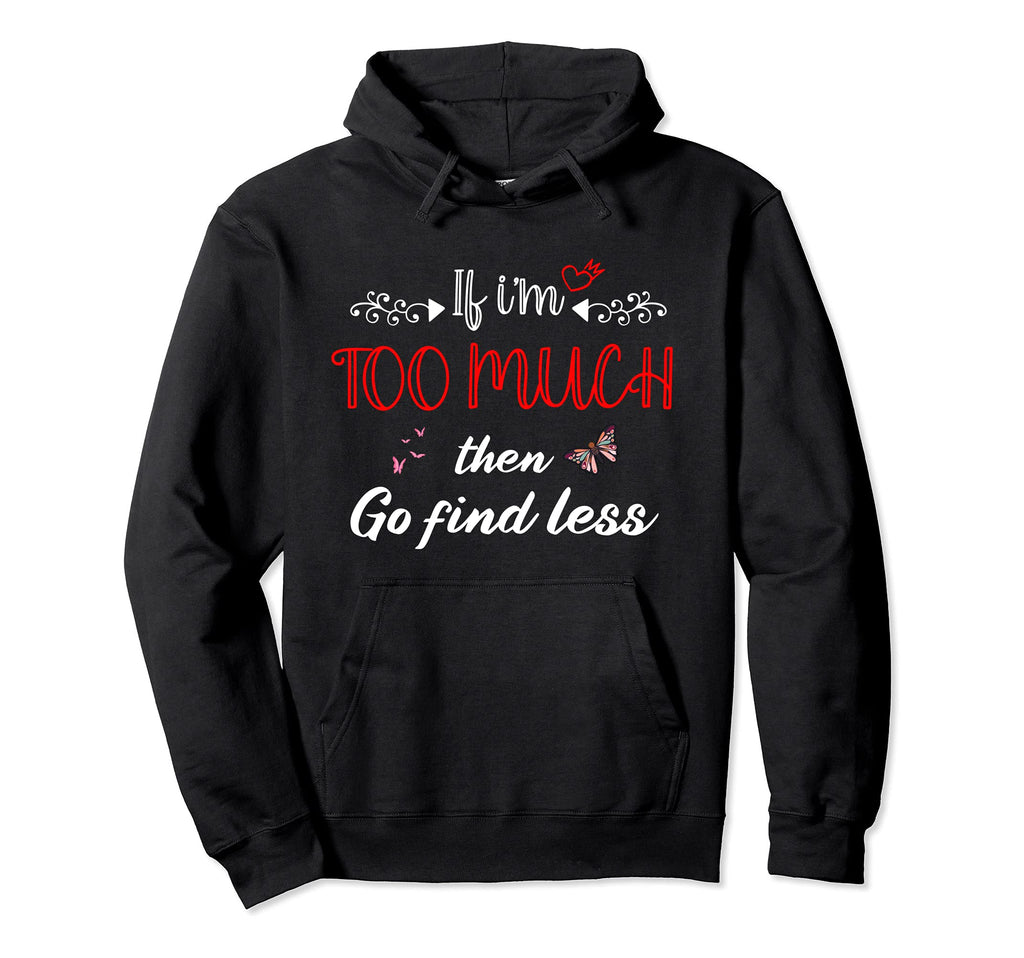 If Im Too Much Go Find Less Self Love Hoodie - Custom Art Print Men Women - T-Shirt, Sweatshirt, Hoodie