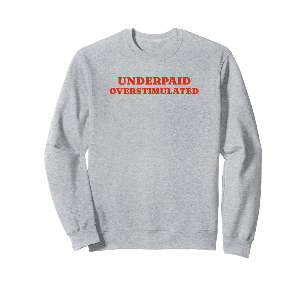Underpaid Overstimulated Funny Gag Sweatshirt - Graphic Print Men Women - T-Shirt, Sweatshirt, Hoodie