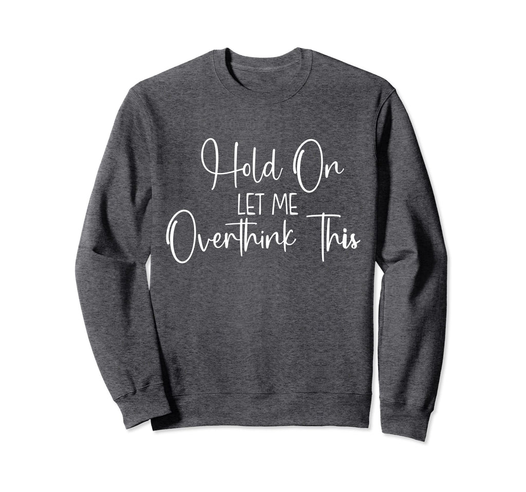 Funny Overthinker Hold Let Me Sweatshirt - Fun Novelty Design for Adults - T-Shirt, Sweatshirt, Hoodie