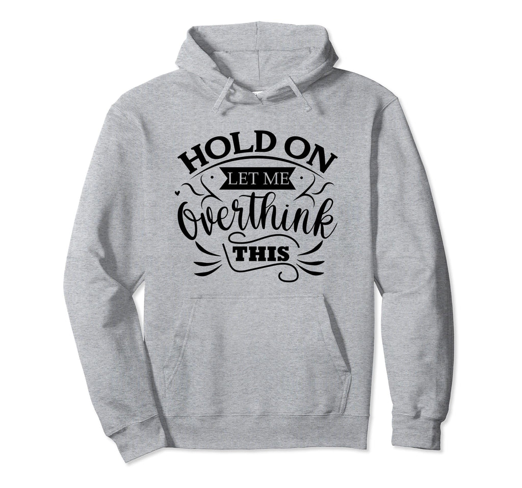 Funny Overthinker Hold Let Me Overthink Hoodie - Unique Graphic Unisex - T-Shirt, Sweatshirt, Hoodie