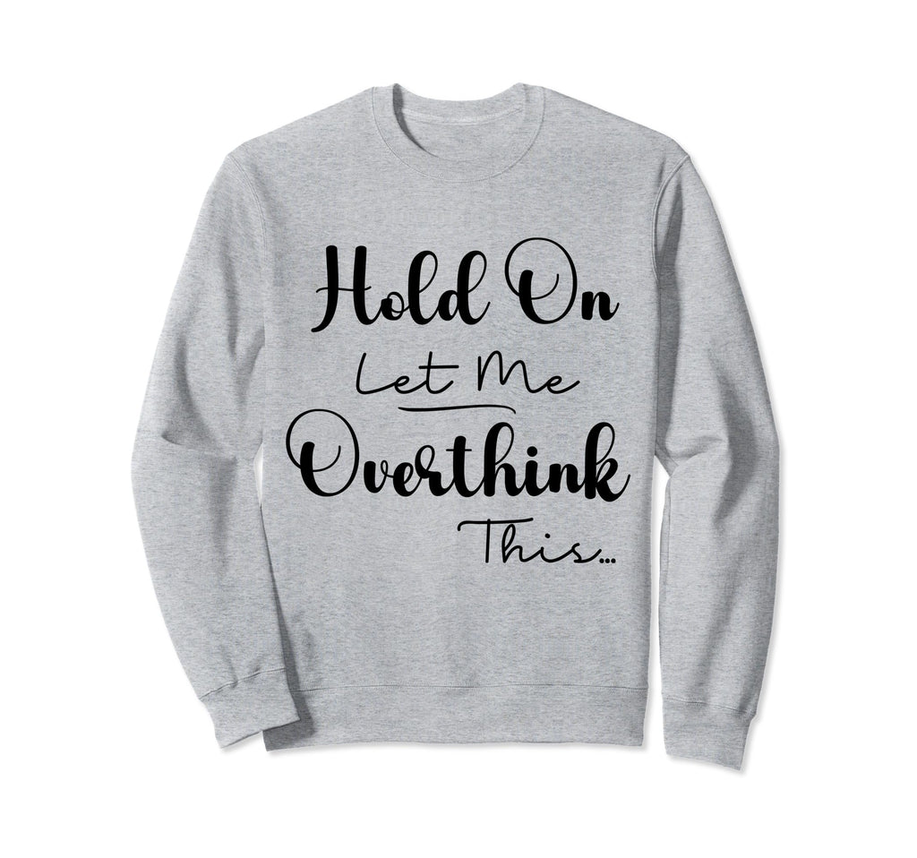 Funny Overthinker Hold Let Me Sweatshirt - Streetwear Style for Adults - T-Shirt, Sweatshirt, Hoodie