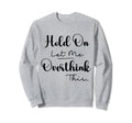 Funny Overthinker Hold Let Me Sweatshirt - Streetwear Style for Adults - T-Shirt, Sweatshirt, Hoodie