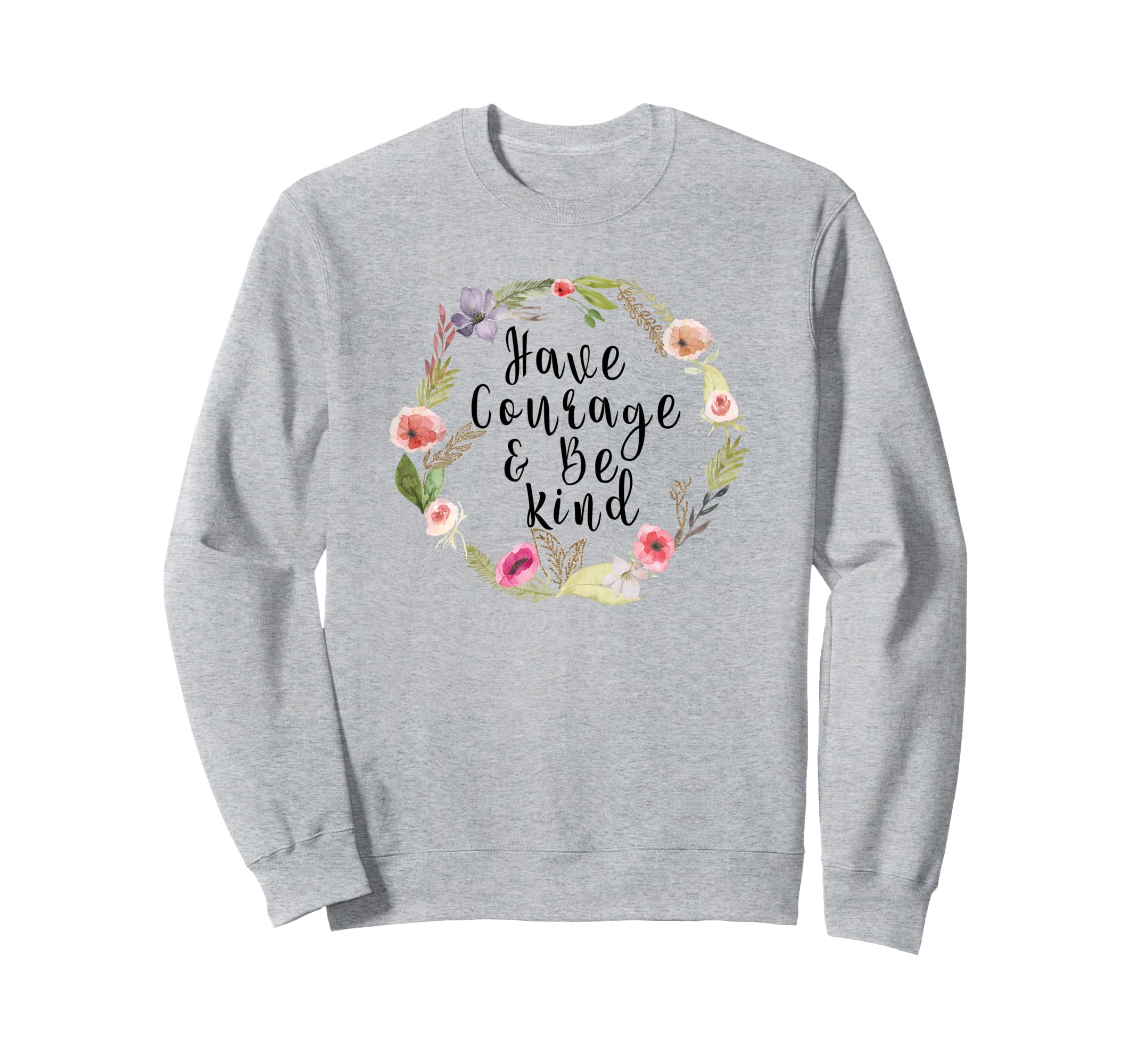 Have Courage And Be Kind Uplifting Sweatshirt - Trendy Graphic for Adults - T-Shirt, Sweatshirt, Hoodie