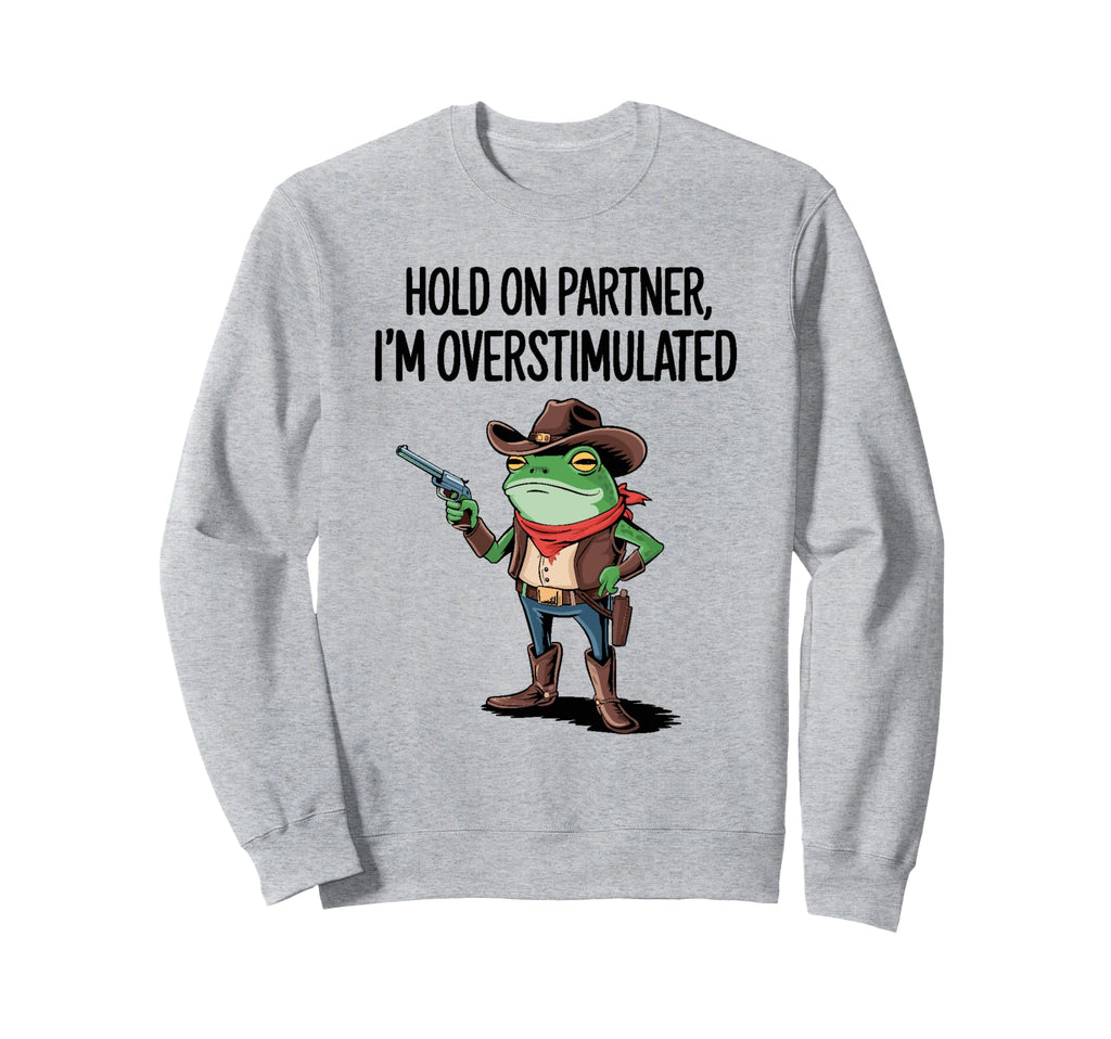 Hold Partner Im Overstimulated Sweatshirt - Casual Everyday Wear Men Women - T-Shirt, Sweatshirt, Hoodie