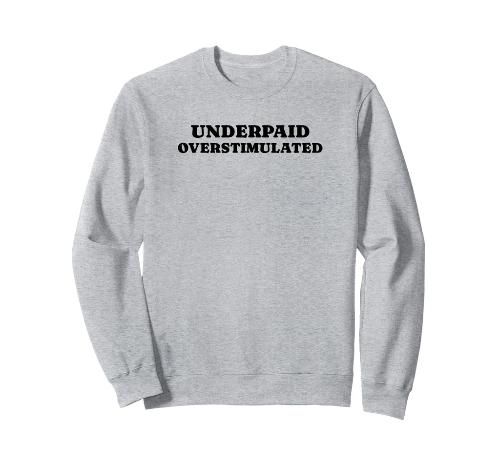 Underpaid Overstimulated Funny Gag Sweatshirt - Novelty Apparel for Adults - T-Shirt, Sweatshirt, Hoodie