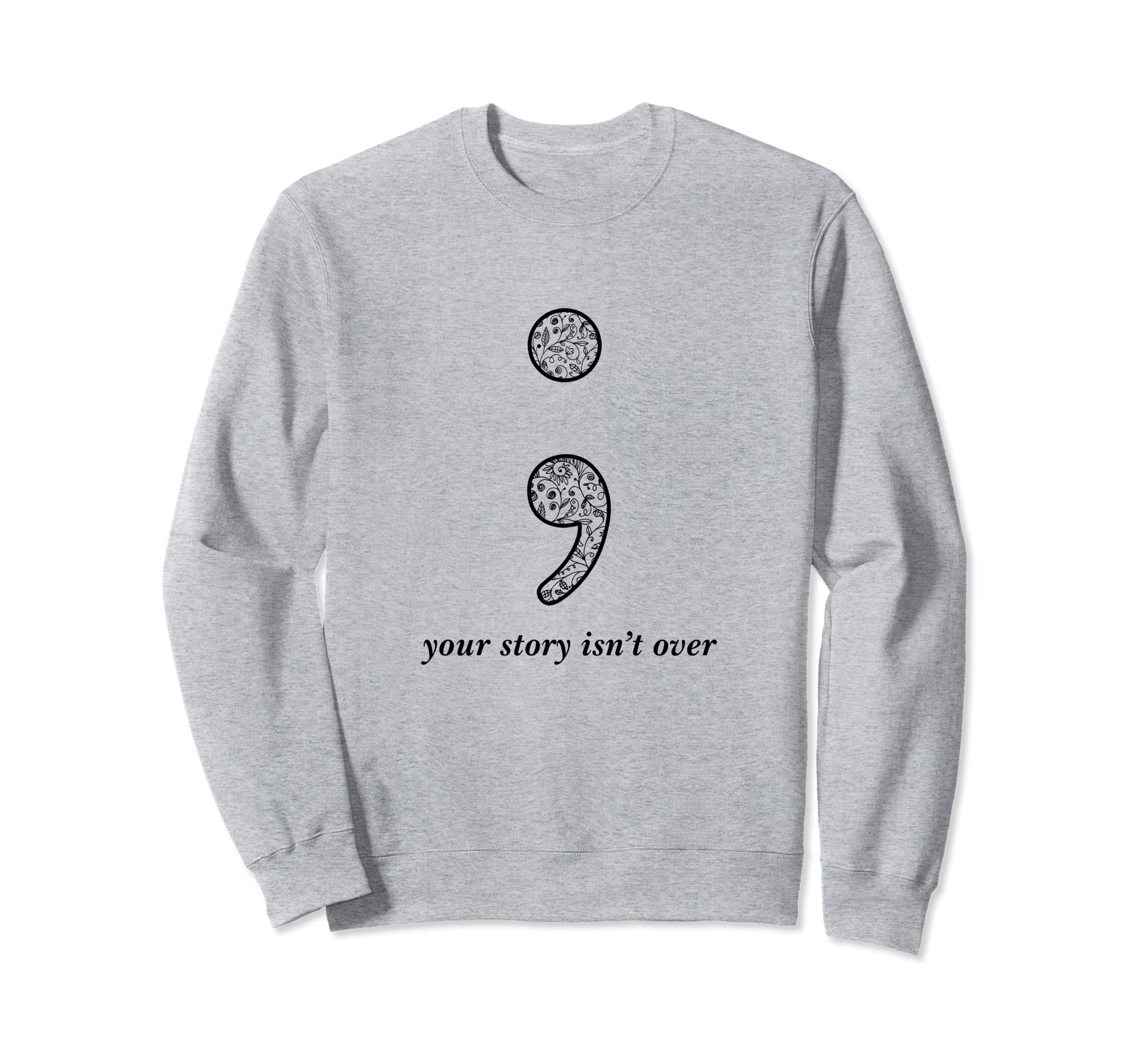 Semicolon Your Story Isnt Over Sweatshirt - Streetwear Style Men Women - T-Shirt, Sweatshirt, Hoodie