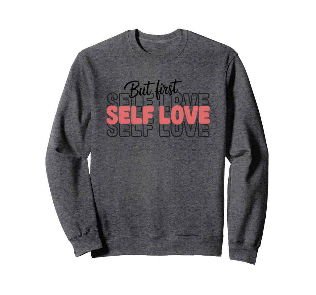 But First Self Love Sweatshirt - Casual Everyday Wear Men Women - T-Shirt, Sweatshirt, Hoodie