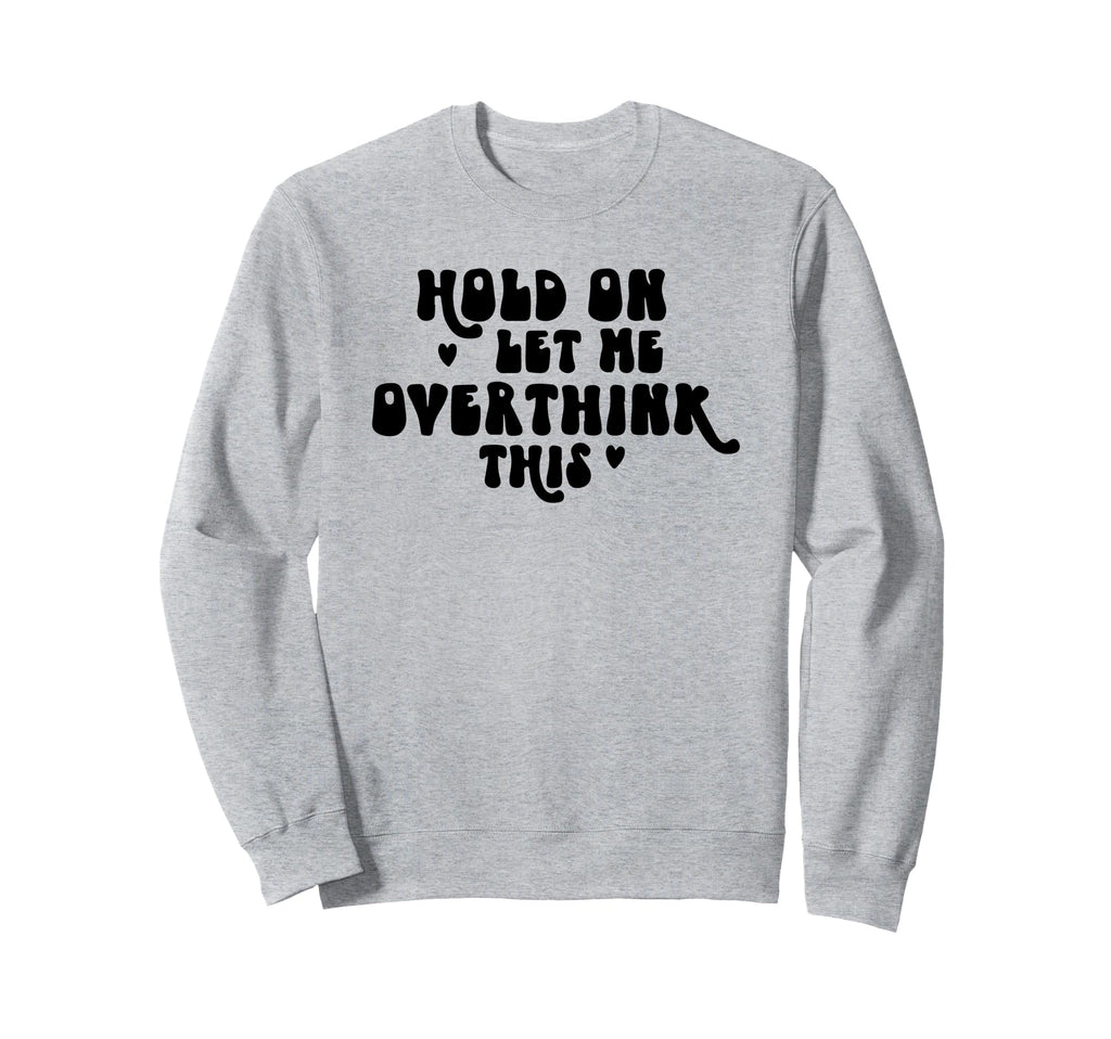 Hold Let Me Overthink This Funny Sweatshirt - Aesthetic Graphic Unisex - T-Shirt, Sweatshirt, Hoodie