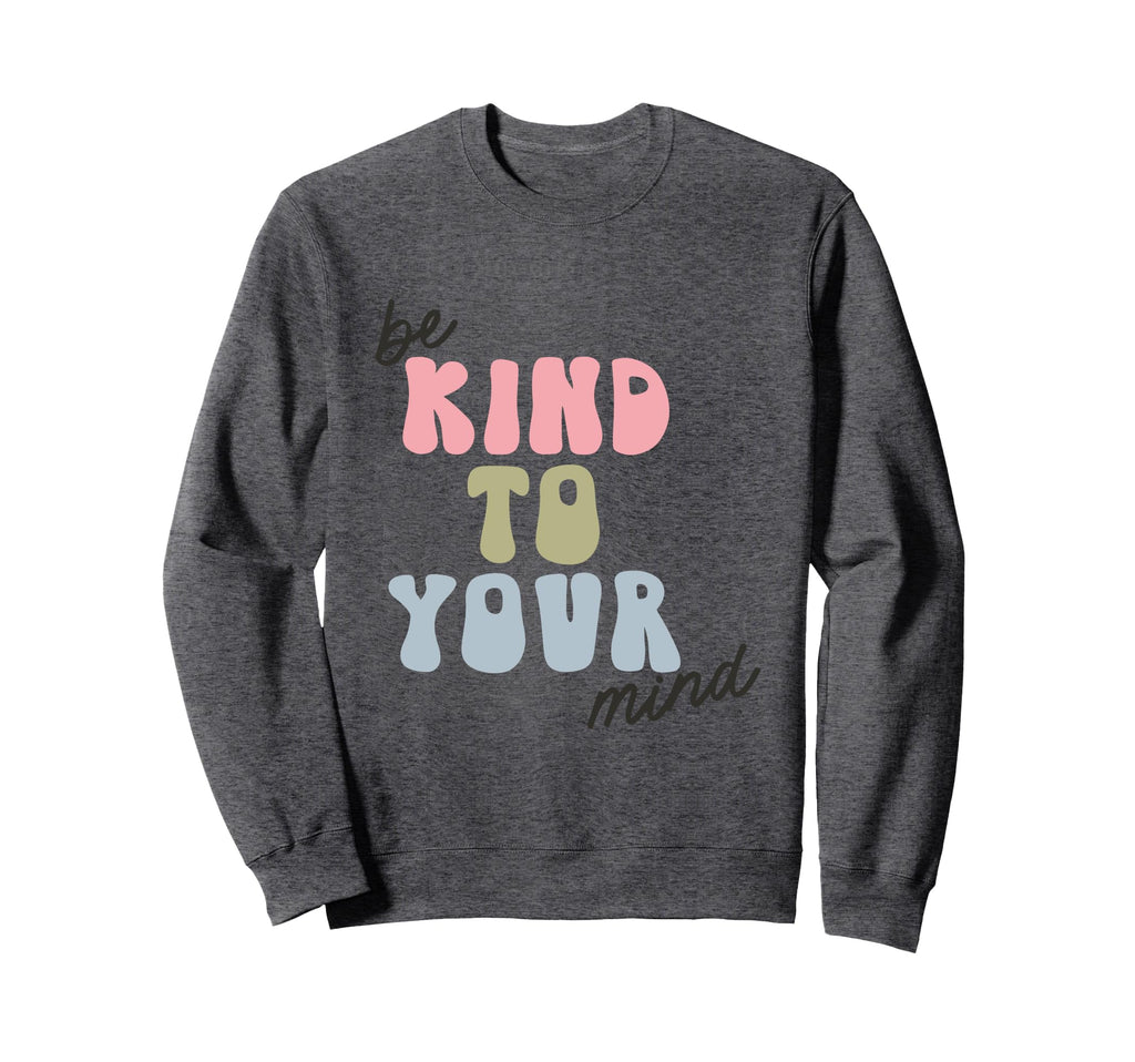 Be Kind To Your Mind Empowering Sweatshirt - Fun Novelty Design Men Women - T-Shirt, Sweatshirt, Hoodie