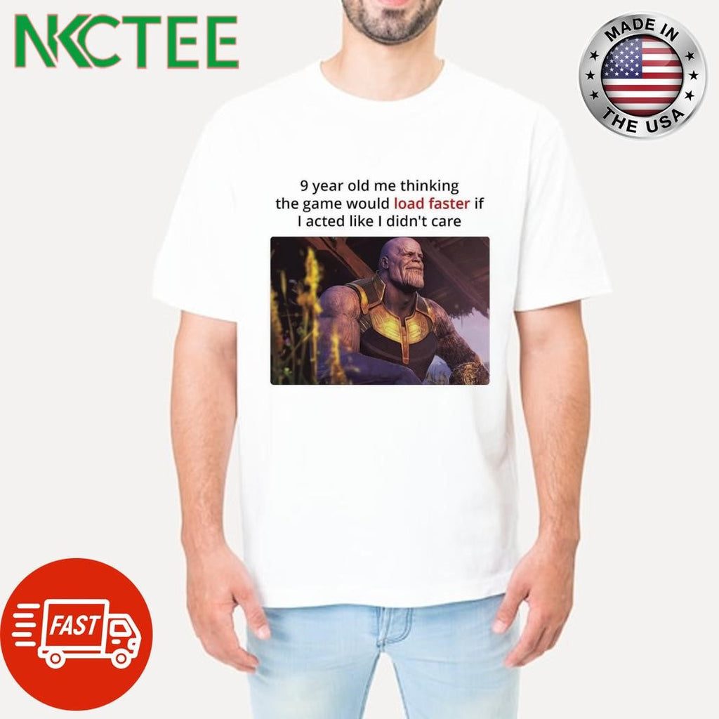 9 year old me thinking the game would load faster if I acted like I didn’t care Thanos shirt - T-Shirt, Sweatshirt, Hoodie