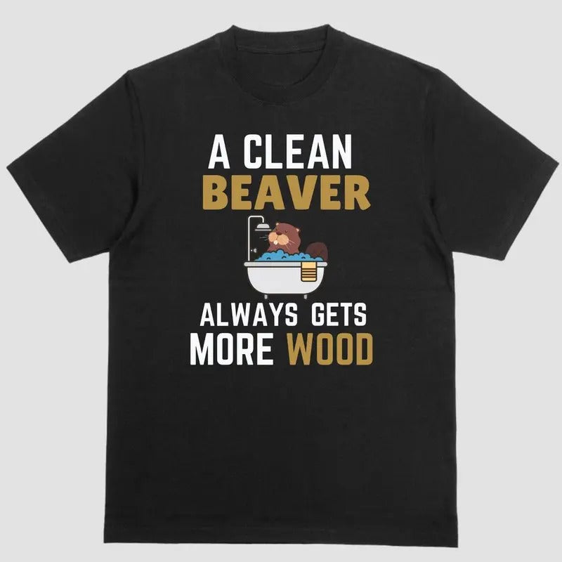 CLEAN BEAVER ALWAYS GETS MORE WOOD T-Shirts, Hoodie, Sweatshirt - T-Shirt, Sweatshirt, Hoodie