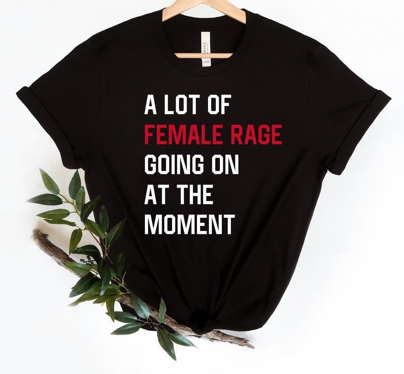 Lot Female Rage Going Moment Shirt Funny Feminist Shirt Rights Anti Patriarchy Sarcastic Concert T-Shirts, Hoodie, Sweatshirt - T-Shirt, Sweatshirt, Hoodie