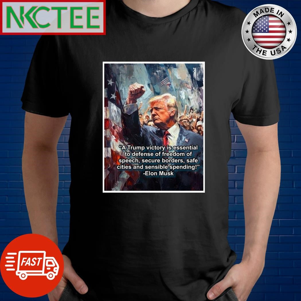 A Trump victory is essential to defense of freedom of speech secure borders safe cities and sensible spending Elon Musk shirt - T-Shirt, Sweatshirt, Hoodie