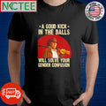 A good kick in the balls Will Solve your gender confusion shirt Unisex T-shirt, Sweatshirt, Hoodie, Long Sleeve Tee - T-Shirt, Sweatshirt, Hoodie
