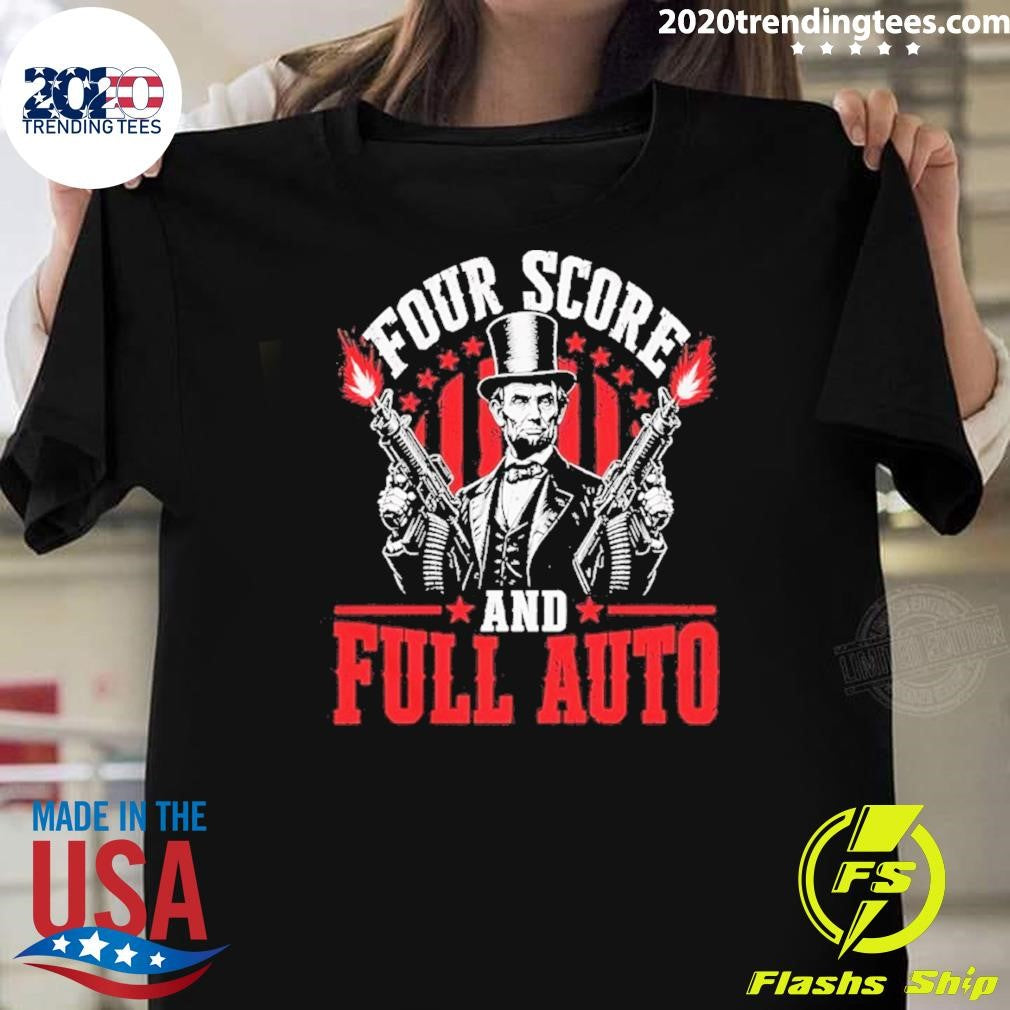 Abe Lincoln Four Score And Full Auto Patriotic Shirt Unisex T-shirt, Sweatshirt, Hoodie, Long Sleeve Tee - T-Shirt, Sweatshirt, Hoodie