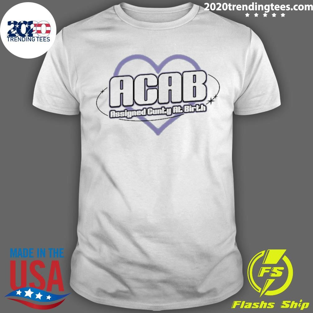 Acab Assigned Cunty At Birth Love Shirt Unisex T-shirt, Sweatshirt, Hoodie, Long Sleeve Tee - T-Shirt, Sweatshirt, Hoodie