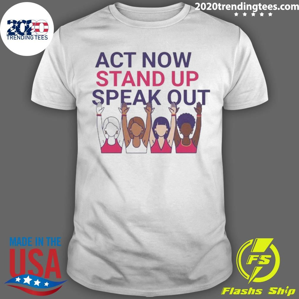 Act Now Stand Up Speak Out Tee for International Women Day Shirt Unisex T-shirt, Sweatshirt, Hoodie, Long Sleeve Tee - T-Shirt, Sweatshirt, Hoodie