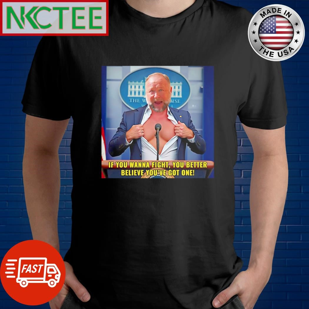 Alex Jones if you wanna fight you better believe you’ve got one shirt Unisex T-shirt, Sweatshirt, Hoodie, Long Sleeve Tee - T-Shirt, Sweatshirt, Hoodie