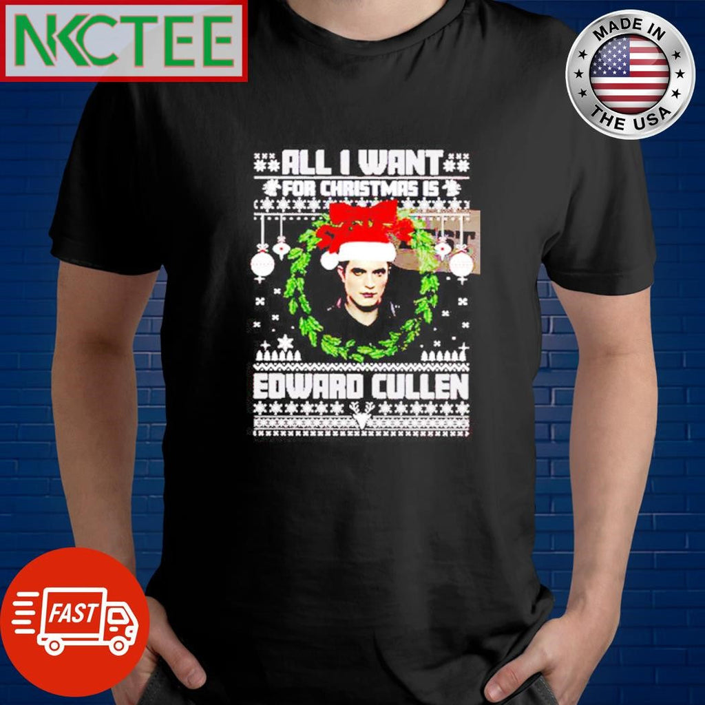All I Want For Christmas Is Edward Cullen ugly shirt Unisex T-shirt, Sweatshirt, Hoodie, Long Sleeve Tee - T-Shirt, Sweatshirt, Hoodie