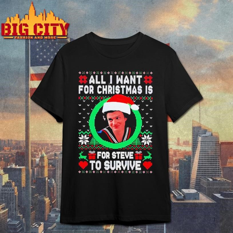 All I Want For Christmas Is Steve To Survive Shirt Unisex T-shirt, Sweatshirt, Hoodie, Long Sleeve Tee - T-Shirt, Sweatshirt, Hoodie