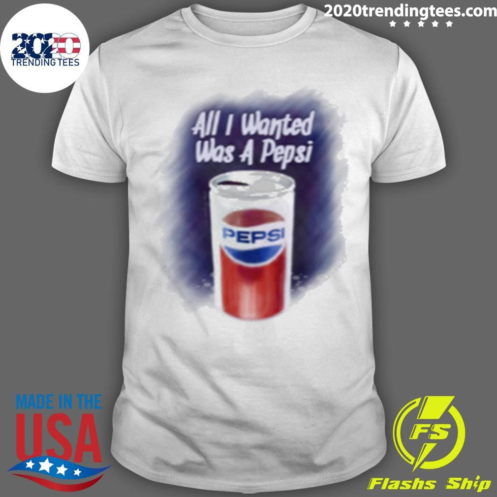All I wanted was a Pepsi Shirt Unisex T-shirt, Sweatshirt, Hoodie, Long Sleeve Tee - T-Shirt, Sweatshirt, Hoodie