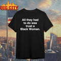 All They Had To Do Was Trust A Black Woman Shirt Unisex T-shirt, Sweatshirt, Hoodie, Long Sleeve Tee - T-Shirt, Sweatshirt, Hoodie