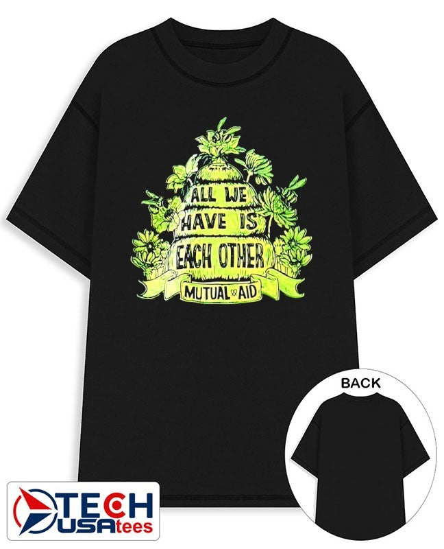 All we have is each other mutual aid shirt Unisex T-shirt, Sweatshirt, Hoodie, Long Sleeve Tee - T-Shirt, Sweatshirt, Hoodie