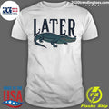 Alligator Southern Later Funny Shirt Unisex T-shirt, Sweatshirt, Hoodie, Long Sleeve Tee - T-Shirt, Sweatshirt, Hoodie