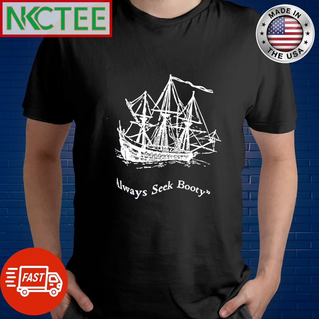 Always seek booty sailboat shirt Unisex T-shirt, Sweatshirt, Hoodie, Long Sleeve Tee - T-Shirt, Sweatshirt, Hoodie