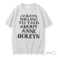 Always Willing To Talk About Anne Boleyn Tshirts Sweater Hoodie Jpg Unisex T-shirt, Sweatshirt, Hoodie, Long Sleeve Tee - T-Shirt, Sweatshirt, Hoodie