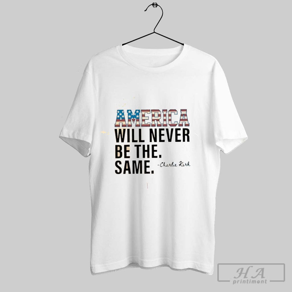 America Will Never Be The Same Charlie Kirk Unisex T-shirt, Sweatshirt, Hoodie, Long Sleeve Tee - T-Shirt, Sweatshirt, Hoodie