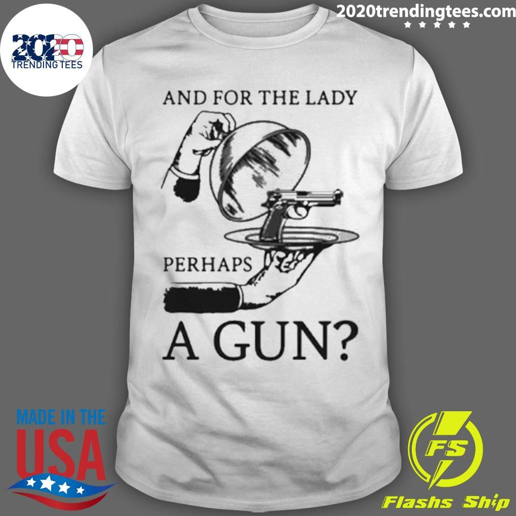 And For The Lady Perhaps A Gun Shirt Unisex T-shirt, Sweatshirt, Hoodie, Long Sleeve Tee - T-Shirt, Sweatshirt, Hoodie