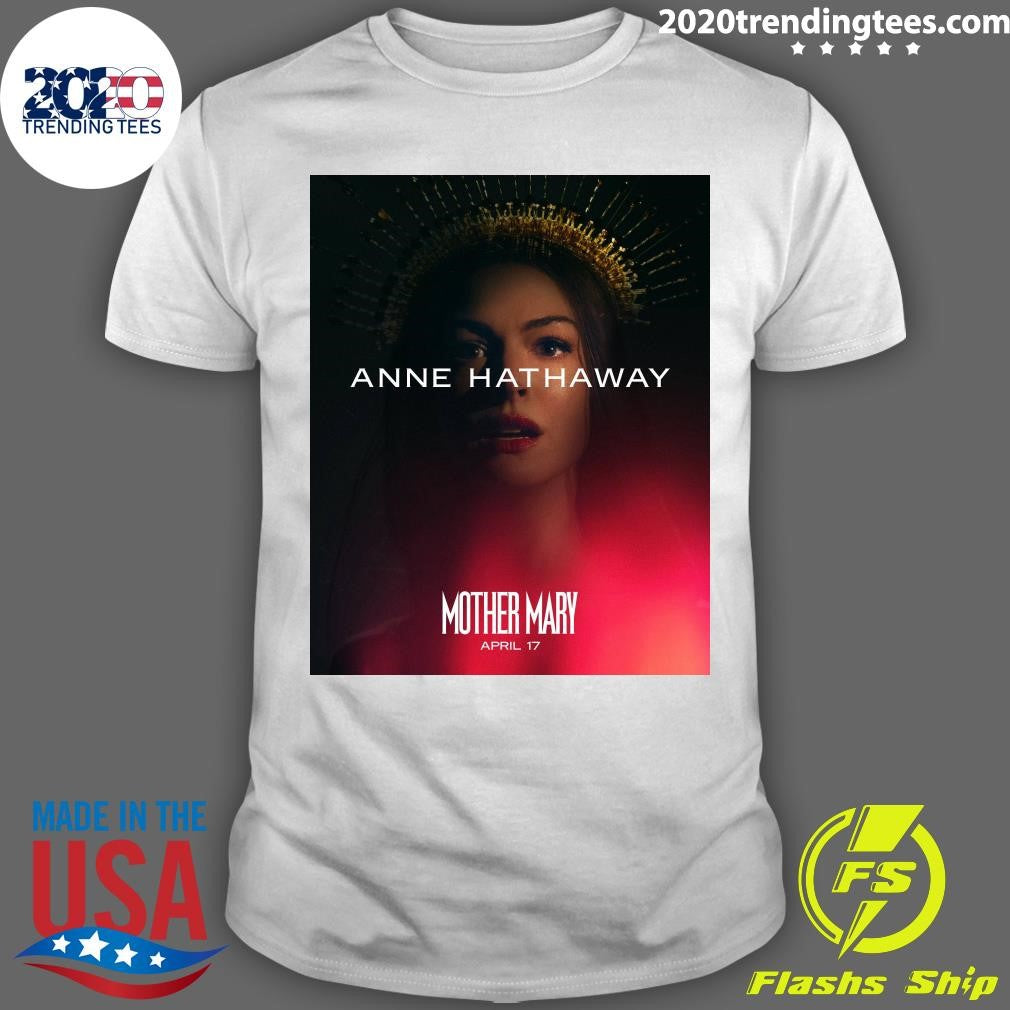 Anne Hathaway Mother Mary April 17 Shirt Unisex T-shirt, Sweatshirt, Hoodie, Long Sleeve Tee - T-Shirt, Sweatshirt, Hoodie