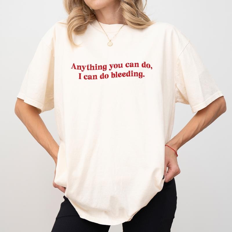 Anything You Can Do I Can Do Bleeding Comfort Colors Shirt Girl Power Feminine Energy Feminist Outfits T-Shirts, Hoodie, Sweatshirt - T-Shirt, Sweatshirt, Hoodie
